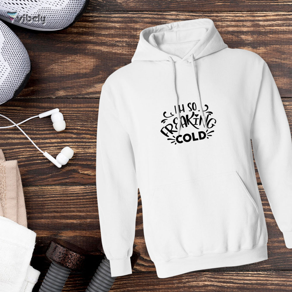 freaking cold hoodie I'm So Freaking Cold Hoodie
