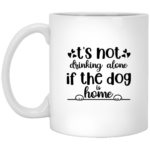 Not Alone If The Dog Is Home 11oz White Mug