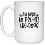I'm Here To Pet All The Dogs 15oz White Mug