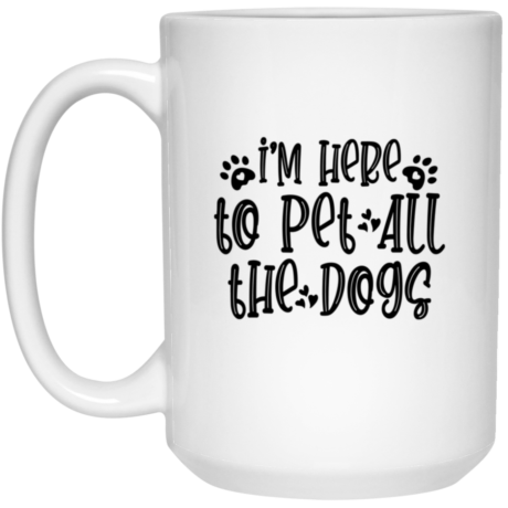 I'm Here To Pet All The Dogs 15oz White Mug