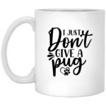 I Just Don't Give A Pug 11oz White Mug