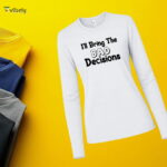 I’ll Bring The Bad Decisions Long Sleeve