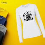 I’ll Bring The Tequila Long Sleeve