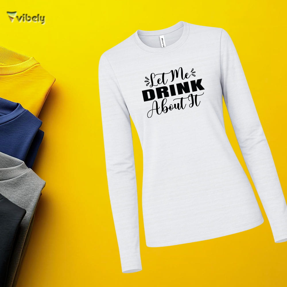 Let Me Drink About It Long Sleeve