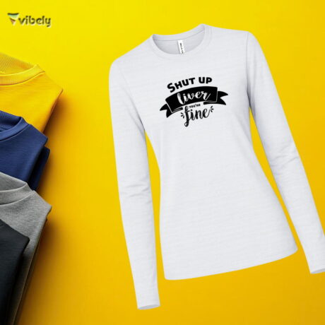Shut Up Liver You’re Fine Long Sleeve